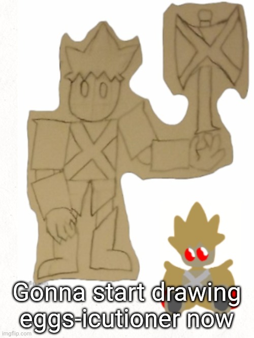 :/ | Gonna start drawing eggs-icutioner now | made w/ Imgflip meme maker