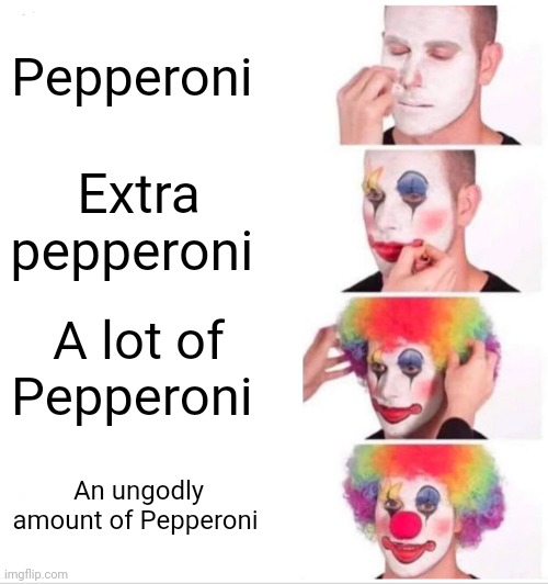 An ungodly amount of Pepperoni | Pepperoni; Extra pepperoni; A lot of Pepperoni; An ungodly amount of Pepperoni | image tagged in memes,clown applying makeup,pizza,food,food memes | made w/ Imgflip meme maker