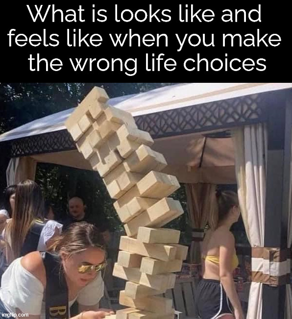 In my case the blocks are made of sharp metal | What is looks like and 
feels like when you make 
the wrong life choices | image tagged in poor choices,jenga,falling down | made w/ Imgflip meme maker