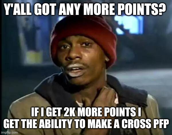 Y'all Got Any More Of That Meme | Y'ALL GOT ANY MORE POINTS? IF I GET 2K MORE POINTS I GET THE ABILITY TO MAKE A CROSS PFP | image tagged in memes,y'all got any more of that,imgflip points,christian,begging | made w/ Imgflip meme maker