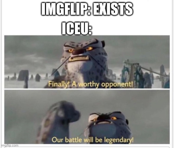 Finally! A worthy opponent! | IMGFLIP: EXISTS; ICEU: | image tagged in finally a worthy opponent,imgflip,iceu | made w/ Imgflip meme maker