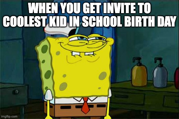 Don't You Squidward | WHEN YOU GET INVITE TO COOLEST KID IN SCHOOL BIRTH DAY | image tagged in memes,don't you squidward | made w/ Imgflip meme maker