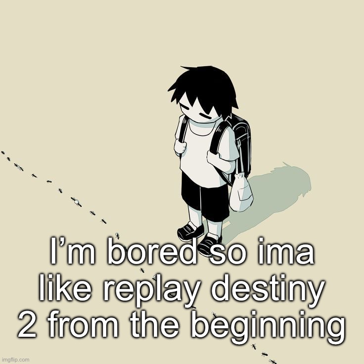 Guh | I’m bored so ima like replay destiny 2 from the beginning | image tagged in avogado6 | made w/ Imgflip meme maker