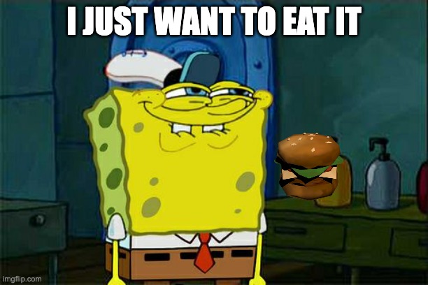 Don't You Squidward | I JUST WANT TO EAT IT | image tagged in memes,don't you squidward | made w/ Imgflip meme maker