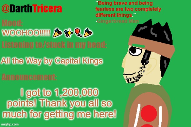 Link to my party in comments! | WOOHOO!!!!! 🎉✨🎈🎉; All the Way by Capital Kings; I got to 1,200,000 points! Thank you all so much for getting me here! | image tagged in darthtricera announcement temp gingerbread man | made w/ Imgflip meme maker