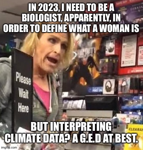 I can misread things, too... | IN 2023, I NEED TO BE A BIOLOGIST, APPARENTLY, IN ORDER TO DEFINE WHAT A WOMAN IS; BUT INTERPRETING CLIMATE DATA? A G.E.D AT BEST. | image tagged in it's ma'am | made w/ Imgflip meme maker