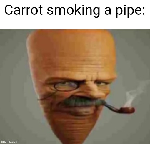 carrot smoking pipe | Carrot smoking a pipe: | image tagged in carrot smoking pipe | made w/ Imgflip meme maker