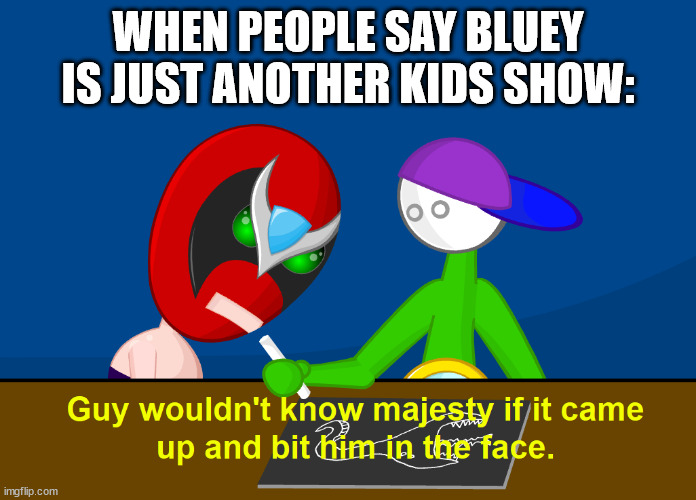 That happened once. | WHEN PEOPLE SAY BLUEY IS JUST ANOTHER KIDS SHOW: | image tagged in guy woudn't know majesty | made w/ Imgflip meme maker