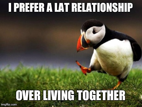 Unpopular Opinion Puffin | I PREFER A LAT RELATIONSHIP OVER LIVING TOGETHER | image tagged in memes,unpopular opinion puffin | made w/ Imgflip meme maker