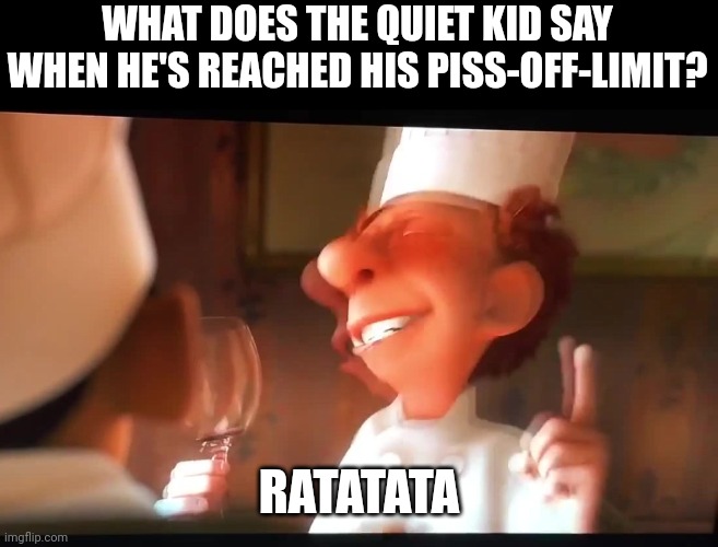 WHAT DOES THE QUIET KID SAY WHEN HE'S REACHED HIS PISS-OFF-LIMIT? RATATATA | image tagged in ratatouille | made w/ Imgflip meme maker