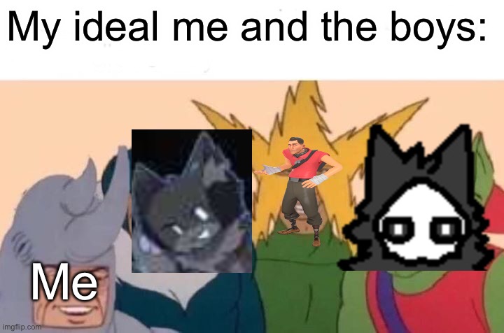 … | My ideal me and the boys:; Me | image tagged in memes,me and the boys | made w/ Imgflip meme maker