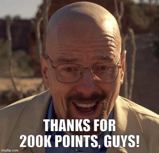 Thanks for helping me reach 200K! | THANKS FOR 200K POINTS, GUYS! | image tagged in walter white happy,memes | made w/ Imgflip meme maker