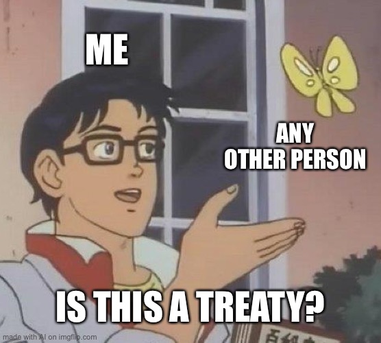 Is This A Pigeon Meme | ME; ANY OTHER PERSON; IS THIS A TREATY? | image tagged in memes,is this a pigeon | made w/ Imgflip meme maker