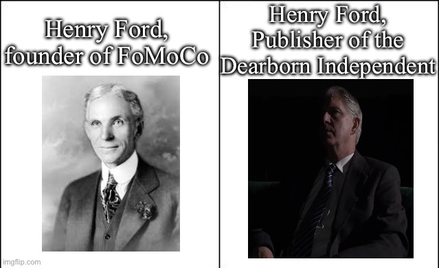 History is a little dark sometimes | Henry Ford, Publisher of the Dearborn Independent; Henry Ford, founder of FoMoCo | image tagged in side-by-side panels,ford,antisemitism | made w/ Imgflip meme maker