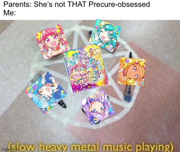 Parents: She’s not THAT Precure-obsessed
Me: | made w/ Imgflip meme maker