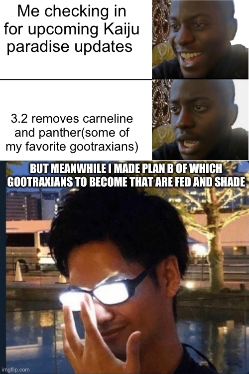 … | Me checking in for upcoming Kaiju paradise updates; 3.2 removes carneline and panther(some of my favorite gootraxians); BUT MEANWHILE I MADE PLAN B OF WHICH GOOTRAXIANS TO BECOME THAT ARE FED AND SHADE | image tagged in disappointed black guy,anime glasses,roblox | made w/ Imgflip meme maker