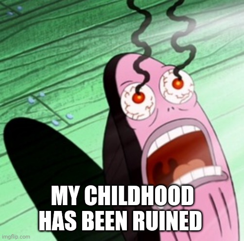 Burning eyes | MY CHILDHOOD HAS BEEN RUINED | image tagged in burning eyes | made w/ Imgflip meme maker