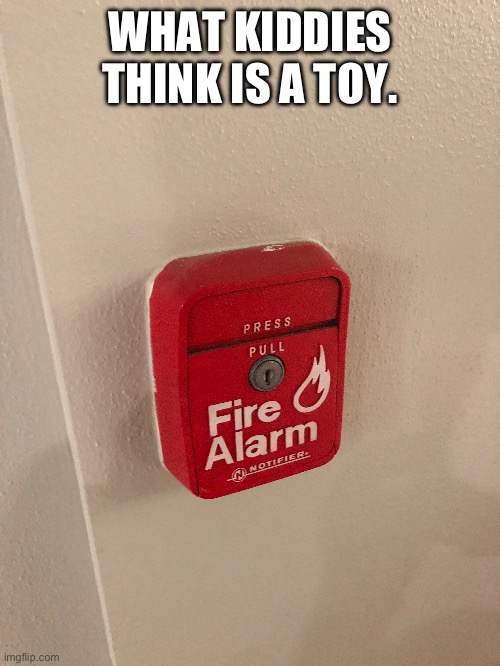 “The Kiddie Toy” | WHAT KIDDIES THINK IS A TOY. | image tagged in fire alarm | made w/ Imgflip meme maker