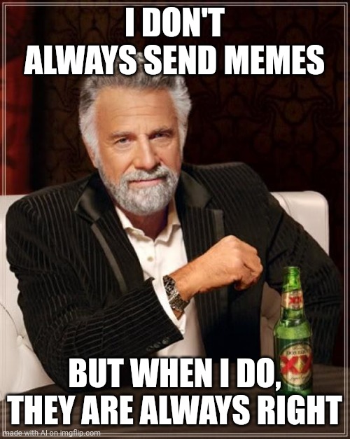 The Most Interesting Man In The World | I DON'T ALWAYS SEND MEMES; BUT WHEN I DO, THEY ARE ALWAYS RIGHT | image tagged in memes,the most interesting man in the world | made w/ Imgflip meme maker
