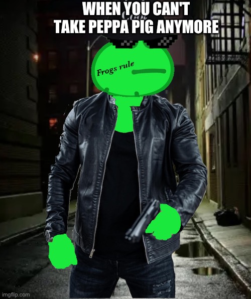 The frog had enough | WHEN YOU CAN'T TAKE PEPPA PIG ANYMORE | image tagged in frog | made w/ Imgflip meme maker