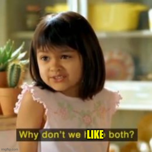 Why not both? | LIKE | image tagged in why not both | made w/ Imgflip meme maker