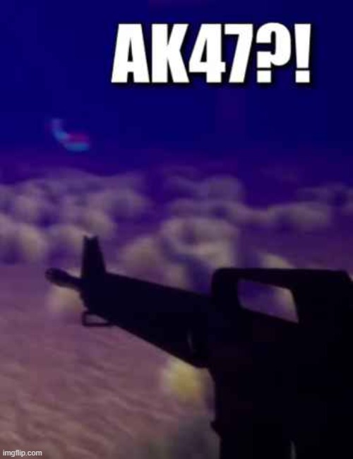 AK47?! | image tagged in ak47,guns,gun,m16,funny | made w/ Imgflip meme maker