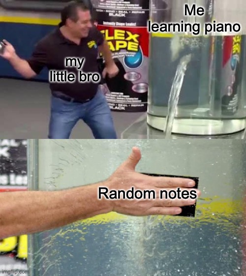 E | Me learning piano; my little bro; Random notes | image tagged in flex tape | made w/ Imgflip meme maker