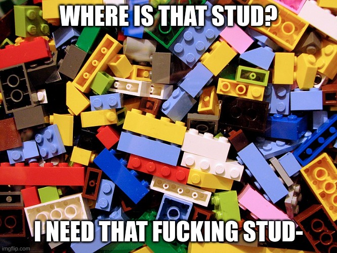Lego Pile | WHERE IS THAT STUD? I NEED THAT FUCKING STUD- | image tagged in lego pile | made w/ Imgflip meme maker