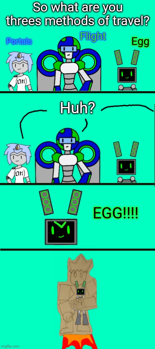 Haha Egg Plane go brrrrrrr | Egg; So what are you threes methods of travel? Flight; Portals; Huh? EGG!!!! | made w/ Imgflip meme maker