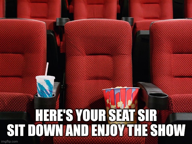 Movie theater seat | HERE'S YOUR SEAT SIR
SIT DOWN AND ENJOY THE SHOW | image tagged in movie theater seat | made w/ Imgflip meme maker