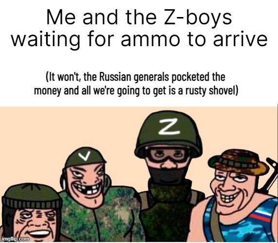 Blyat, send in the prisoners, Ivan!!! [Putin is a thief] | Me and the Z-boys waiting for ammo to arrive; (It won't, the Russian generals pocketed the money and all we're going to get is a rusty shovel) | image tagged in me and the boys russian,there i made an anti-russia post | made w/ Imgflip meme maker
