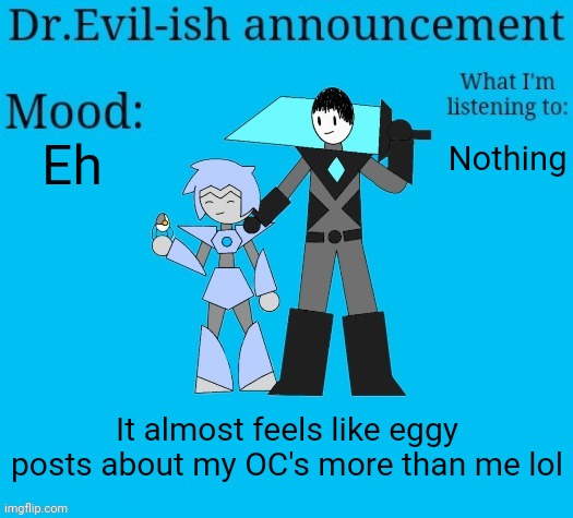 Maybe it's just because he's more active than me idk | Eh; Nothing; It almost feels like eggy posts about my OC's more than me lol | image tagged in dr evil-ish new announcement template | made w/ Imgflip meme maker