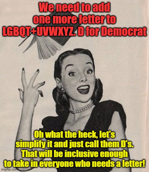 It's all about making the complex understandable... | We need to add one more letter to LGBQT+UVWXYZ. D for Democrat; Oh what the heck, let's simplify it and just call them D's. That will be inclusive enough to take in everyone who needs a letter! | image tagged in throwing book vintage woman | made w/ Imgflip meme maker