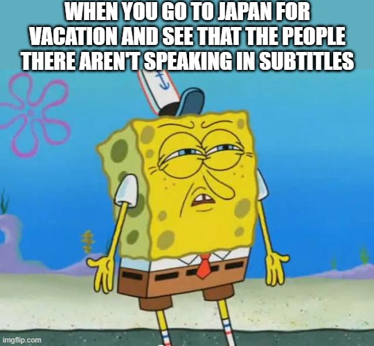 *Tries turning on subtitles | WHEN YOU GO TO JAPAN FOR VACATION AND SEE THAT THE PEOPLE THERE AREN'T SPEAKING IN SUBTITLES | image tagged in angry spongebob | made w/ Imgflip meme maker