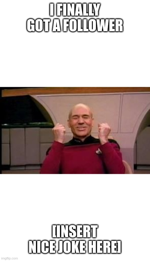 Happy Picard | I FINALLY GOT A FOLLOWER; [INSERT NICE JOKE HERE] | image tagged in happy picard | made w/ Imgflip meme maker