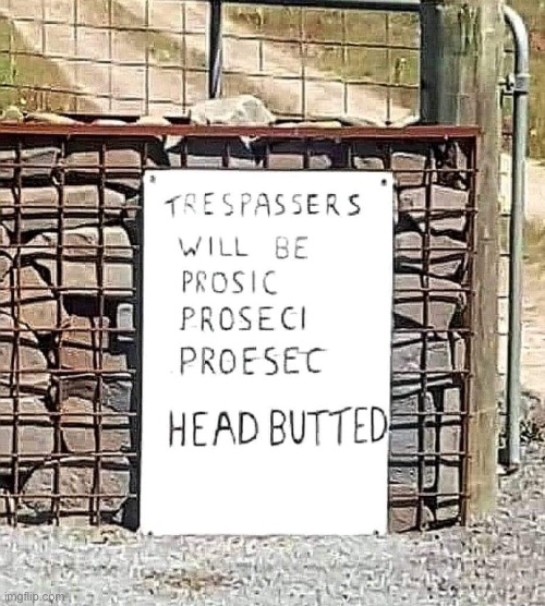 Trespassers will be | image tagged in trespassers,will be,head butted | made w/ Imgflip meme maker