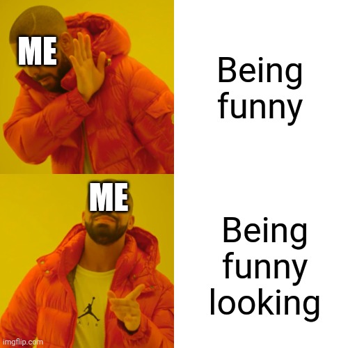 Drake Hotline Bling Meme | Being funny; ME; ME; Being funny looking | image tagged in memes,drake hotline bling,funny,funny memes | made w/ Imgflip meme maker
