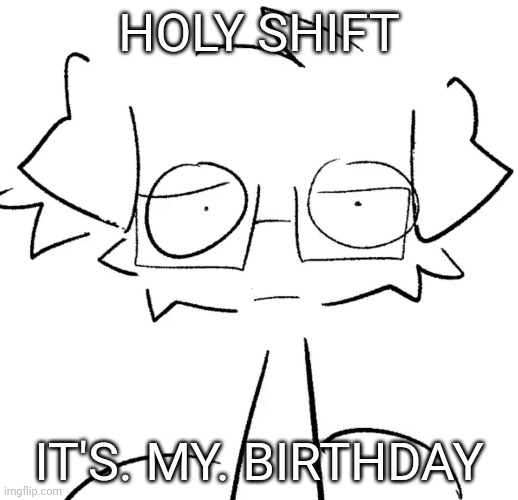 Stare | HOLY SHIFT; IT'S. MY. BIRTHDAY | image tagged in stare | made w/ Imgflip meme maker