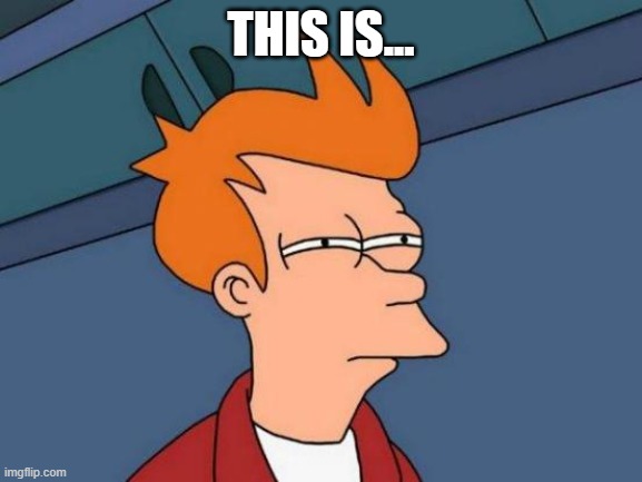 Futurama Fry Meme | THIS IS... | image tagged in memes,futurama fry | made w/ Imgflip meme maker