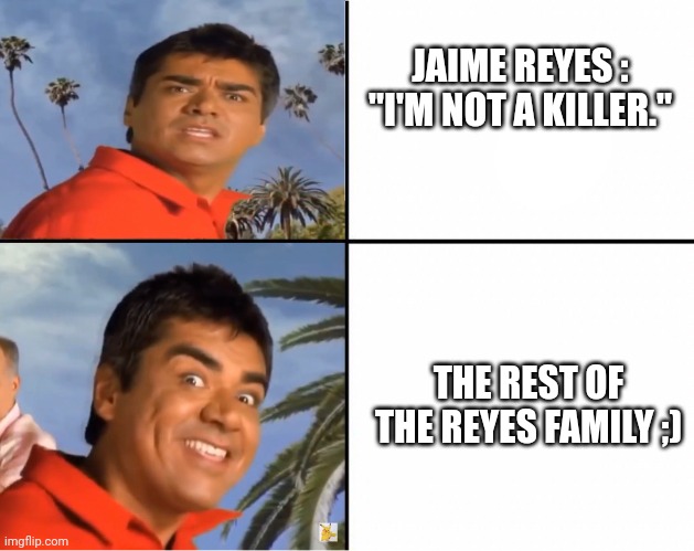 Blue Beetle doesn't kill | JAIME REYES : "I'M NOT A KILLER."; THE REST OF THE REYES FAMILY ;) | image tagged in dc comics,superheroes | made w/ Imgflip meme maker