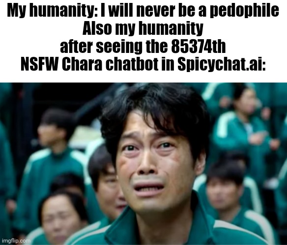 . | My humanity: I will never be a pedophile
Also my humanity after seeing the 85374th NSFW Chara chatbot in Spicychat.ai: | image tagged in your next task is | made w/ Imgflip meme maker