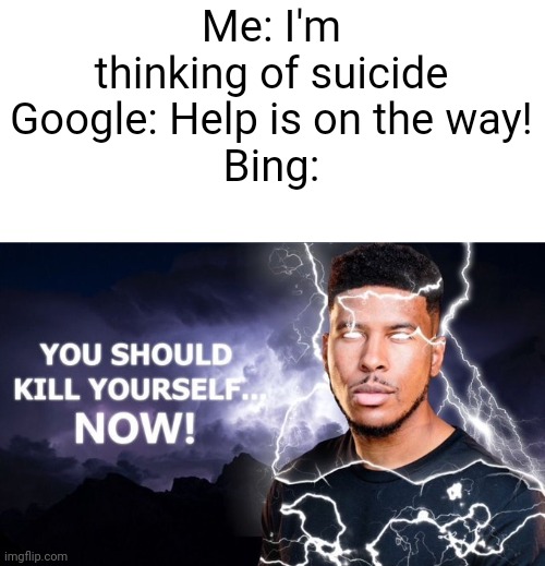 Why is this so true though? | Me: I'm thinking of suicide
Google: Help is on the way!
Bing: | image tagged in suicide,lightning | made w/ Imgflip meme maker