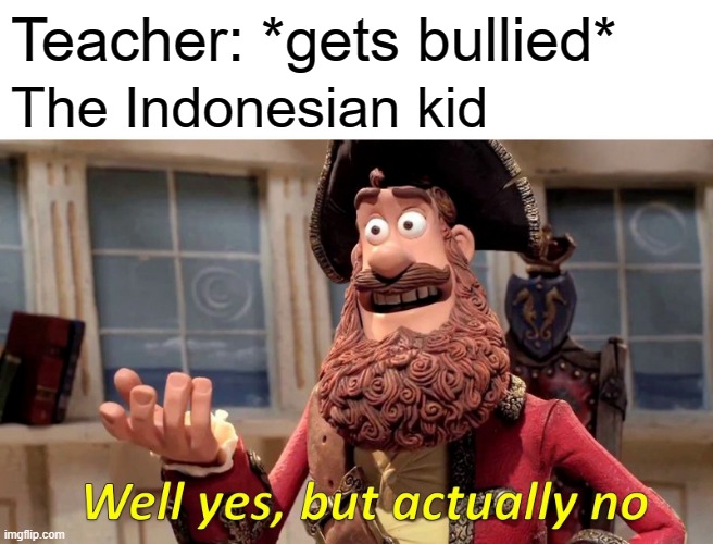 I got bullied with my kid | Teacher: *gets bullied*; The Indonesian kid | image tagged in memes,well yes but actually no | made w/ Imgflip meme maker