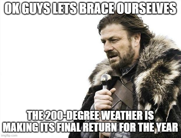 Ok spicy hot weather let's go at it --- BRING IT | OK GUYS LETS BRACE OURSELVES; THE 200-DEGREE WEATHER IS MAKING ITS FINAL RETURN FOR THE YEAR | image tagged in memes,brace yourselves x is coming,flamin hot,hot weather,mother nature,savage memes | made w/ Imgflip meme maker