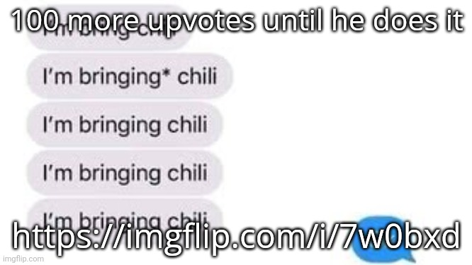 I'm bring chili | 100 more upvotes until he does it; https://imgflip.com/i/7w0bxd | image tagged in i'm bring chili | made w/ Imgflip meme maker