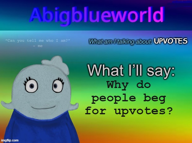 ... | UPVOTES; Why do people beg for upvotes? | image tagged in abigblueworld announcement template | made w/ Imgflip meme maker