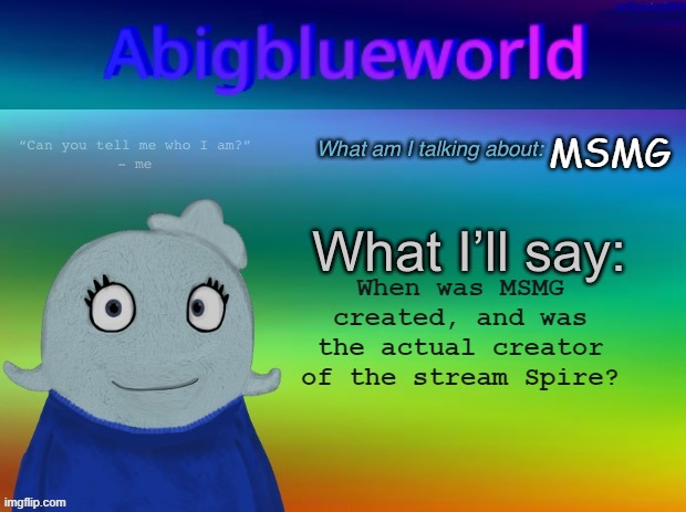 hmmmm... | MSMG; When was MSMG created, and was the actual creator of the stream Spire? | image tagged in abigblueworld announcement template | made w/ Imgflip meme maker