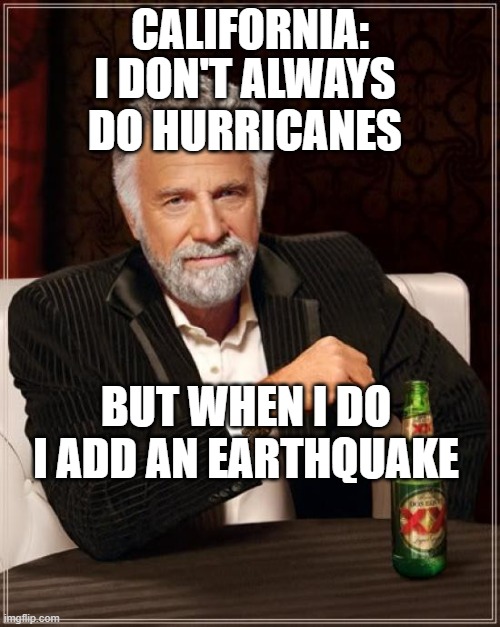 California hurricane earthquake | CALIFORNIA:; I DON'T ALWAYS DO HURRICANES; BUT WHEN I DO I ADD AN EARTHQUAKE | image tagged in memes,the most interesting man in the world | made w/ Imgflip meme maker