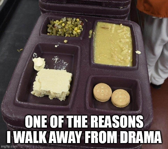 One of the reasons I walk away from drama | ONE OF THE REASONS I WALK AWAY FROM DRAMA | image tagged in prison food,funny,drama,prison,fight | made w/ Imgflip meme maker