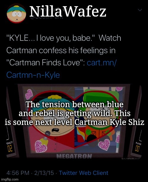 Joking btw | The tension between blue and rebel is getting wild. This is some next level Cartman Kyle Shiz | image tagged in nillawafez | made w/ Imgflip meme maker